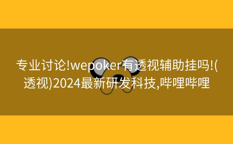 专业讨论!wepoker有透视辅助挂吗!(透视)2024最新研发科技,哔哩哔哩