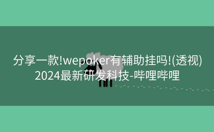 分享一款!wepoker有辅助挂吗!(透视)2024最新研发科技-哔哩哔哩