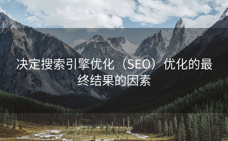 决定搜索引擎优化（SEO）优化的最终结果的因素