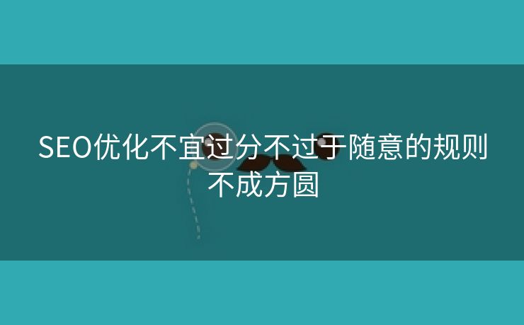 SEO优化不宜过分不过于随意的规则不成方圆