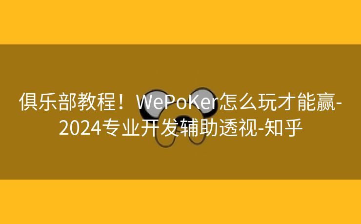 俱乐部教程！WePoKer怎么玩才能赢-2024专业开发辅助透视-知乎