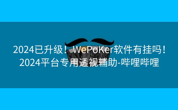 2024已升级!WePoKer软件有挂吗!2024平台专用透视辅助-哔哩哔哩 2024已升级!WePoKer软件有挂吗!2024平台专用透视辅助-哔哩哔哩