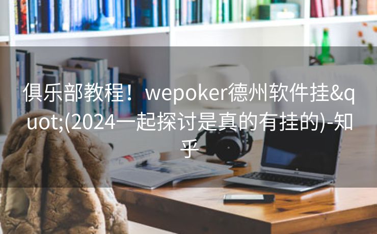 俱乐部教程！wepoker德州软件挂"(2024一起探讨是真的有挂的)-知乎