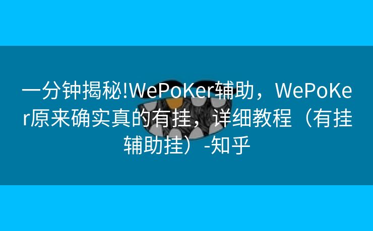 一分钟揭秘!WePoKer辅助,WePoKer原来确实真的有挂,详细教程(有挂辅助挂)-知乎 一分钟揭秘!WePoKer辅助,WePoKer原来确实真的有挂,详细教程(有挂辅助挂)-知乎