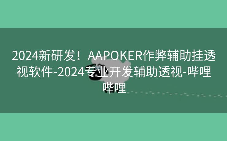 2024新研发！AAPOKER作弊辅助挂透视软件-2024专业开发辅助透视-哔哩哔哩