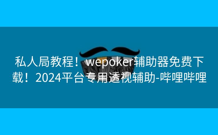 私人局教程！wepoker辅助器免费下载！2024平台专用透视辅助-哔哩哔哩