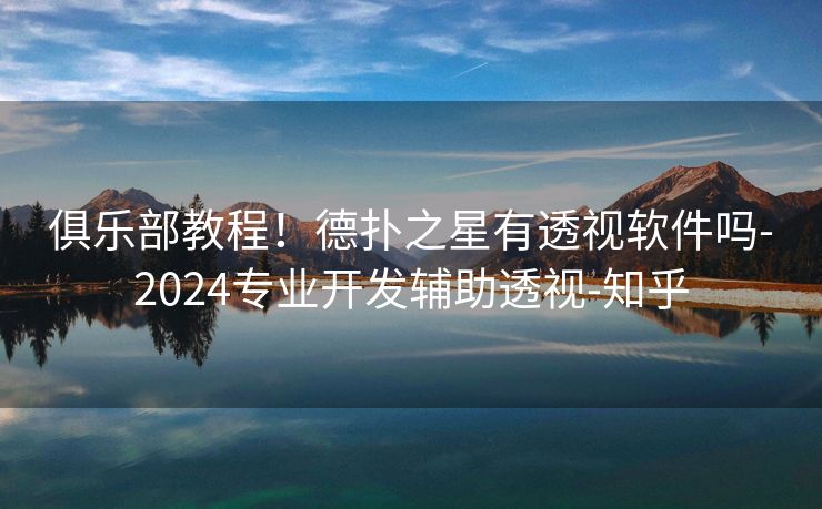 俱乐部教程！德扑之星有透视软件吗-2024专业开发辅助透视-知乎