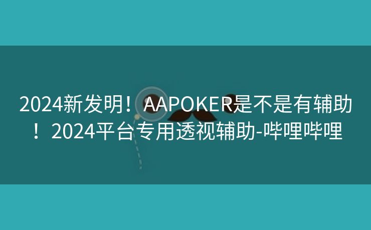 2024新发明！AAPOKER是不是有辅助！2024平台专用透视辅助-哔哩哔哩