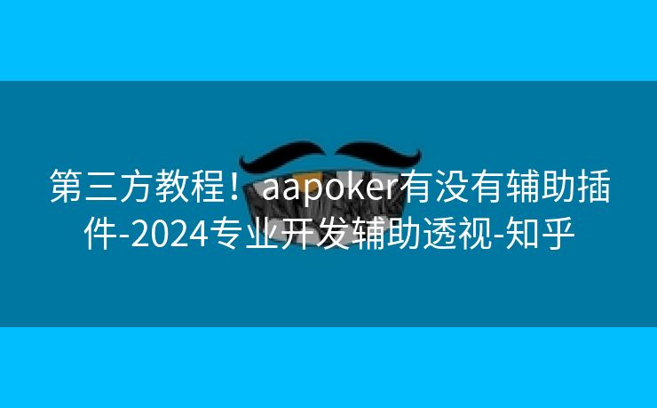 第三方教程！aapoker有没有辅助插件-2024专业开发辅助透视-知乎