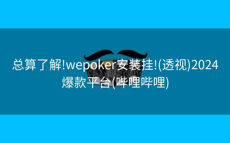 总算了解!wepoker安装挂!(透视)2024爆款平台(哔哩哔哩)