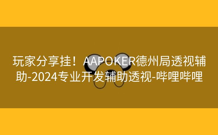 玩家分享挂!AAPOKER德州局透视辅助-2024专业开发辅助透视-哔哩哔哩 玩家分享挂!AAPOKER德州局透视辅助-2024专业开发辅助透视-哔哩哔哩