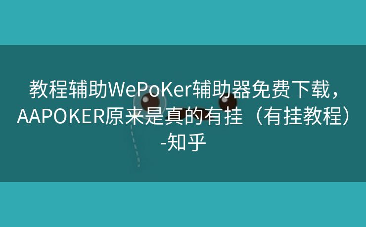 教程辅助WePoKer辅助器免费下载,AAPOKER原来是真的有挂(有挂教程)-知乎 教程辅助WePoKer辅助器免费下载,AAPOKER原来是真的有挂(有挂教程)-知乎