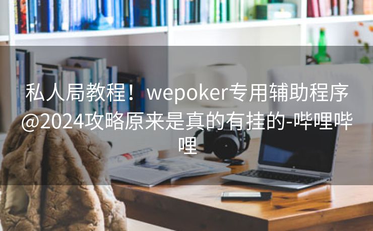 私人局教程！wepoker专用辅助程序@2024攻略原来是真的有挂的-哔哩哔哩