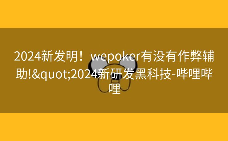 2024新发明！wepoker有没有作弊辅助!"2024新研发黑科技-哔哩哔哩
