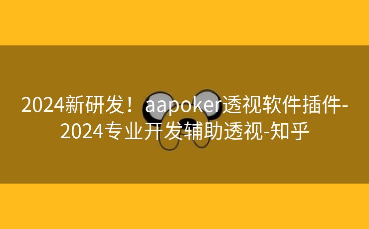 2024新研发！aapoker透视软件插件-2024专业开发辅助透视-知乎