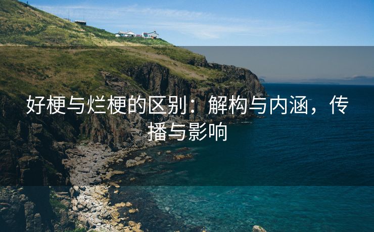 好梗与烂梗的区别：解构与内涵，传播与影响