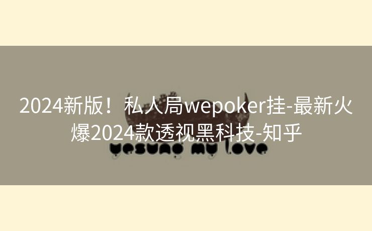 2024新版！私人局wepoker挂-最新火爆2024款透视黑科技-知乎