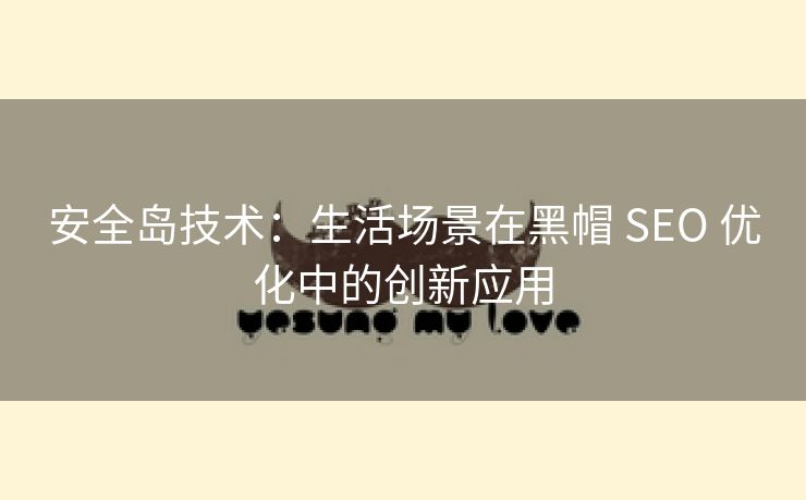 安全岛技术：生活场景在黑帽 SEO 优化中的创新应用