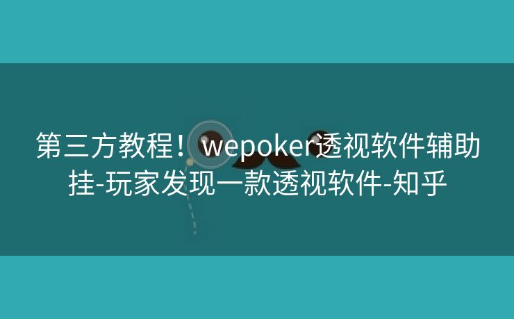第三方教程！wepoker透视软件辅助挂-玩家发现一款透视软件-知乎