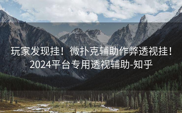 玩家发现挂!微扑克辅助作弊透视挂!2024平台专用透视辅助-知乎 玩家发现挂!微扑克辅助作弊透视挂!2024平台专用透视辅助-知乎