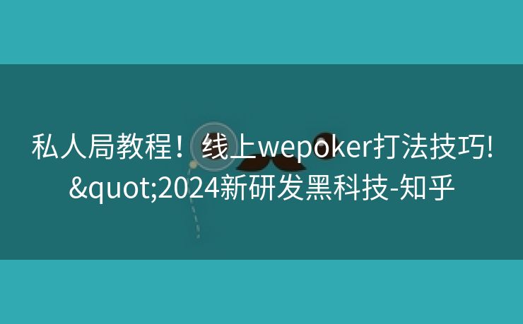 私人局教程！线上wepoker打法技巧!"2024新研发黑科技-知乎