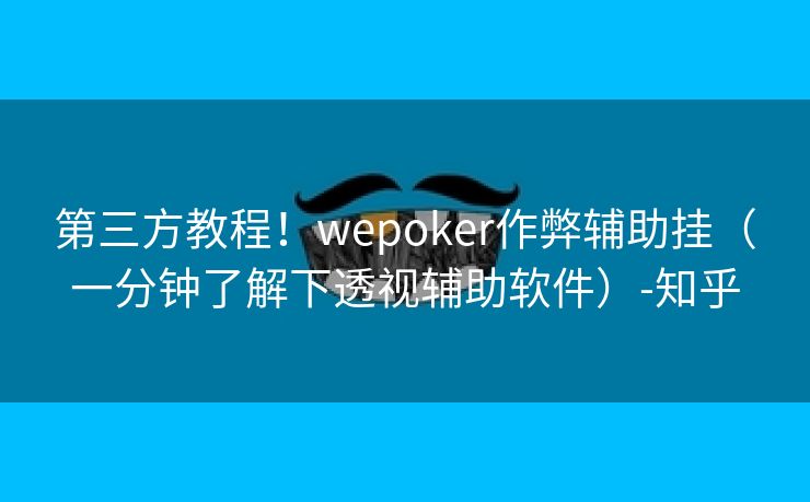第三方教程！wepoker作弊辅助挂（一分钟了解下透视辅助软件）-知乎