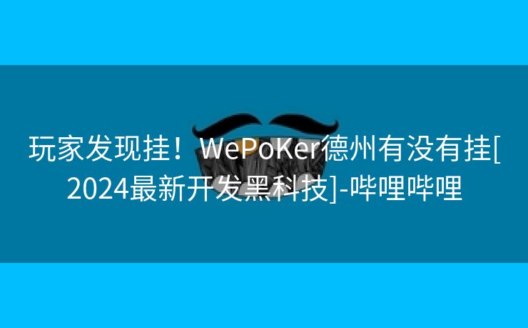 玩家发现挂！WePoKer德州有没有挂[2024最新开发黑科技]-哔哩哔哩