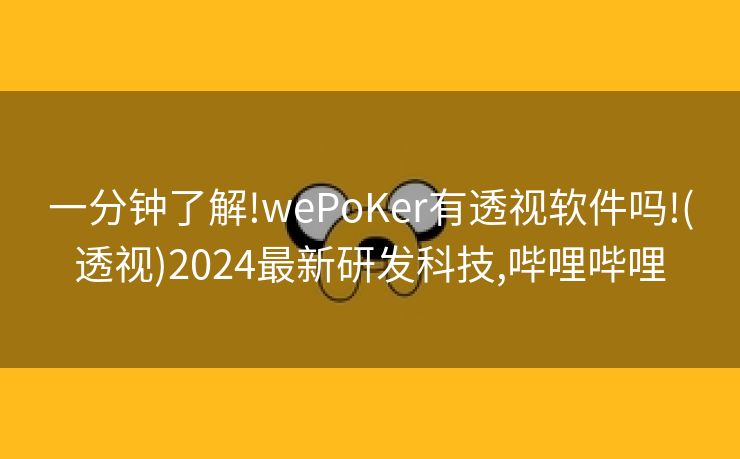 一分钟了解!wePoKer有透视软件吗!(透视)2024最新研发科技,哔哩哔哩