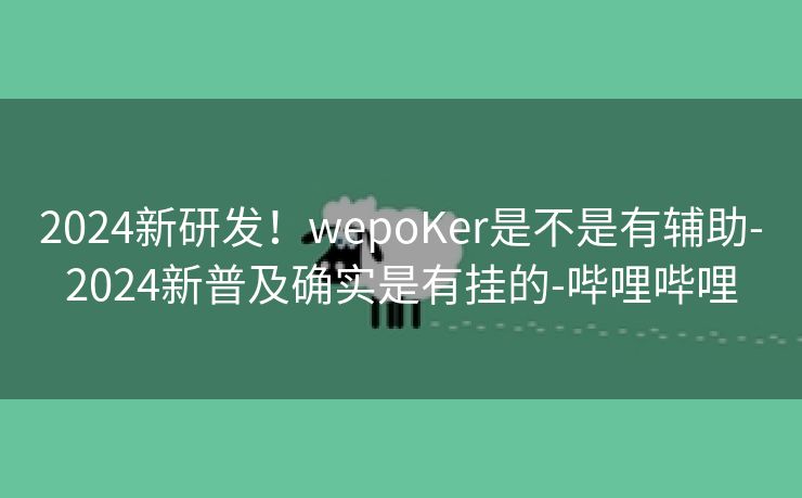 2024新研发!wepoKer是不是有辅助-2024新普及确实是有挂的-哔哩哔哩 2024新研发!wepoKer是不是有辅助-2024新普及确实是有挂的-哔哩哔哩