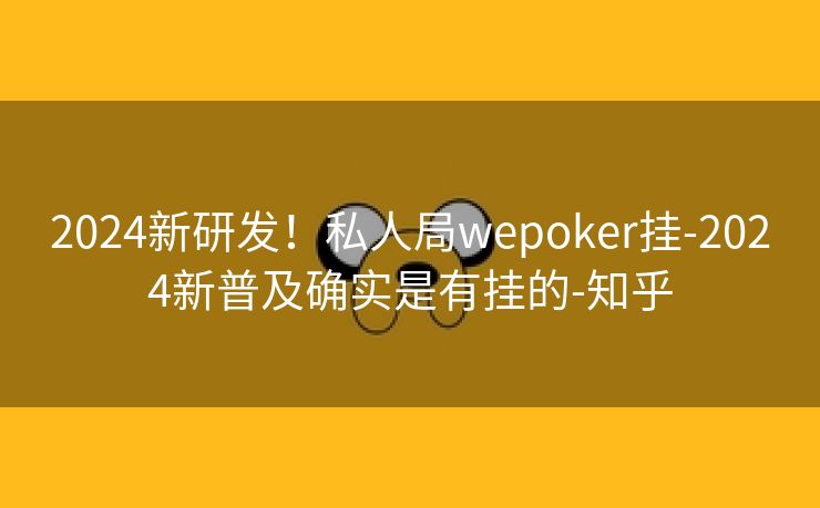 2024新研发！私人局wepoker挂-2024新普及确实是有挂的-知乎