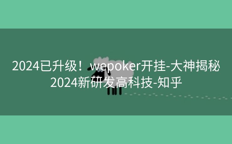 2024已升级！wepoker开挂-大神揭秘2024新研发高科技-知乎