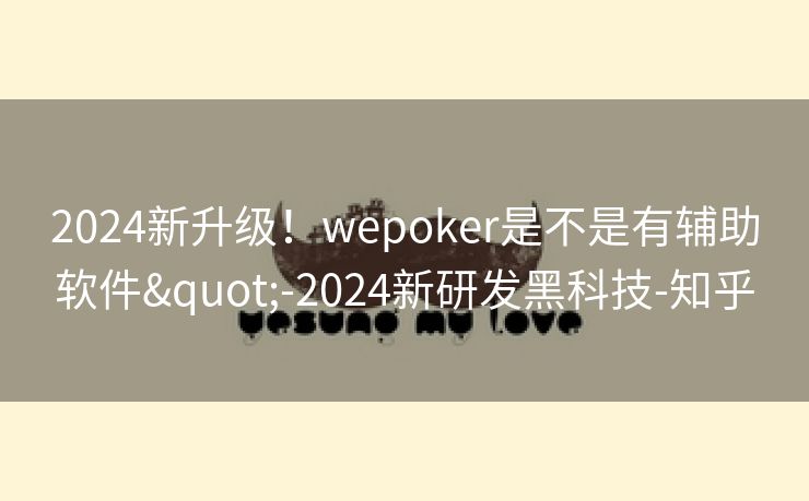 2024新升级！wepoker是不是有辅助软件"-2024新研发黑科技-知乎