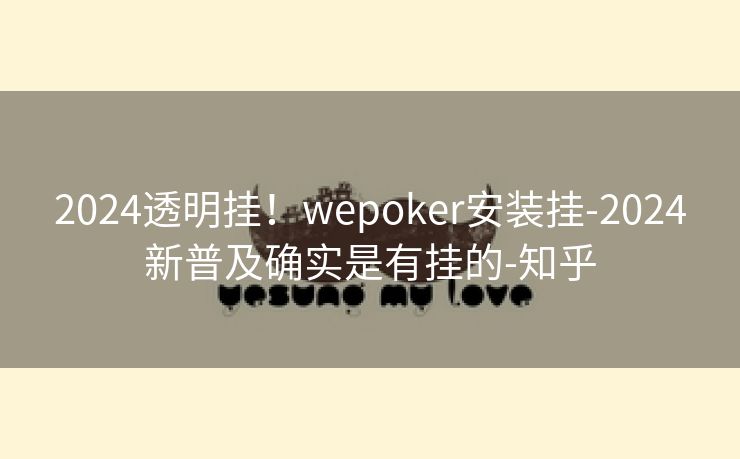 2024透明挂!wepoker安装挂-2024新普及确实是有挂的-知乎 2024透明挂!wepoker安装挂-2024新普及确实是有挂的-知乎