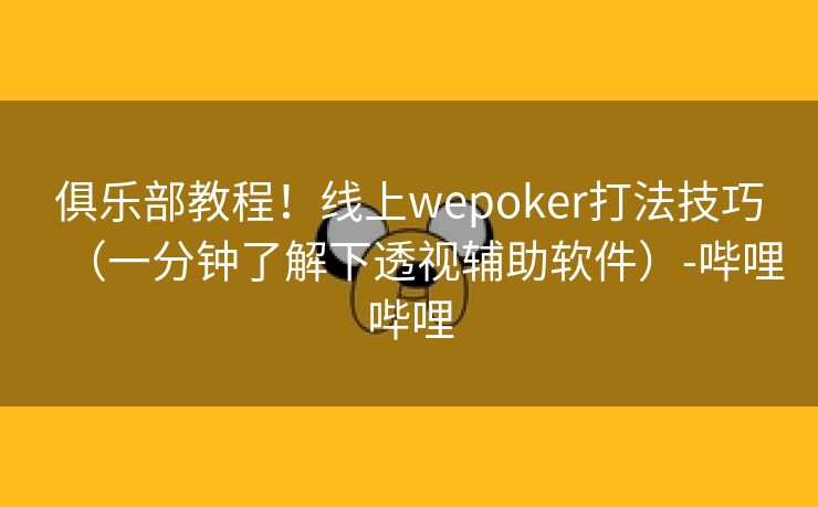 俱乐部教程！线上wepoker打法技巧（一分钟了解下透视辅助软件）-哔哩哔哩