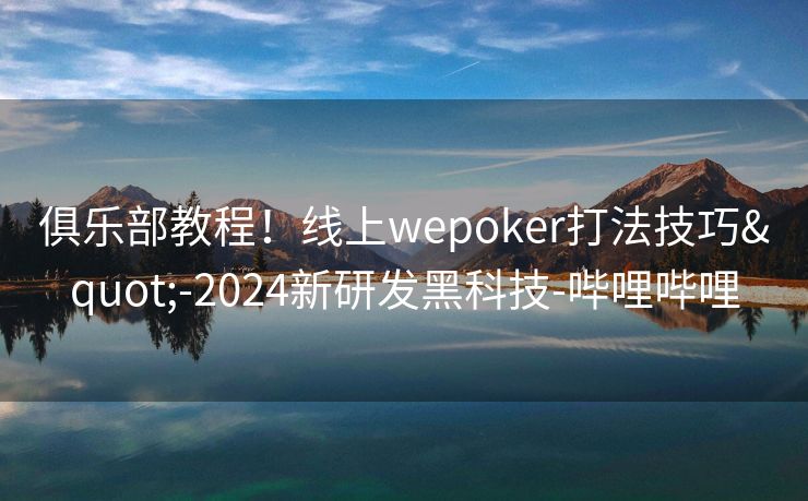 俱乐部教程！线上wepoker打法技巧"-2024新研发黑科技-哔哩哔哩