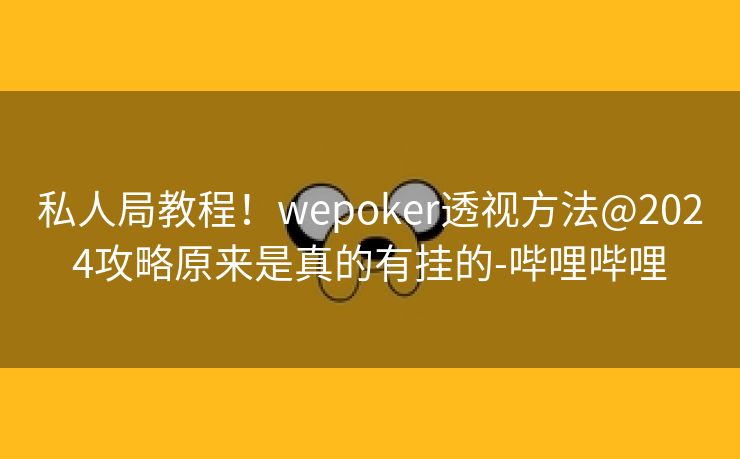 私人局教程！wepoker透视方法@2024攻略原来是真的有挂的-哔哩哔哩