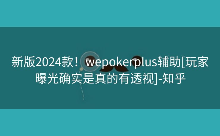 新版2024款！wepokerplus辅助[玩家曝光确实是真的有透视]-知乎