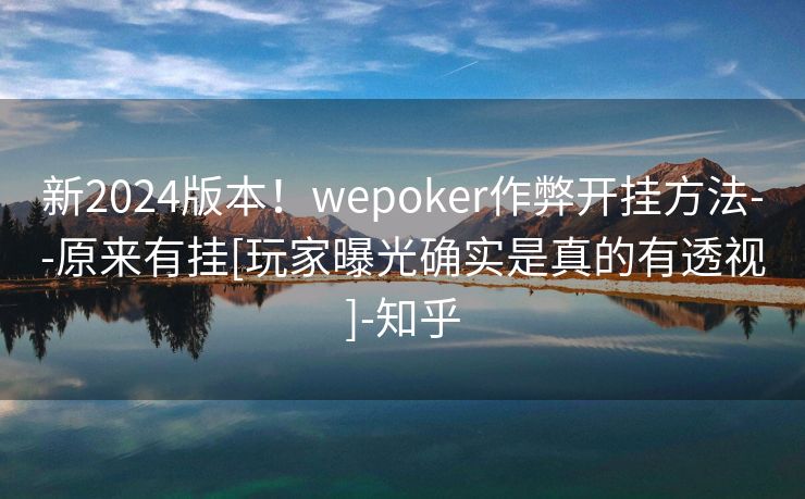 新2024版本！wepoker作弊开挂方法--原来有挂[玩家曝光确实是真的有透视]-知乎