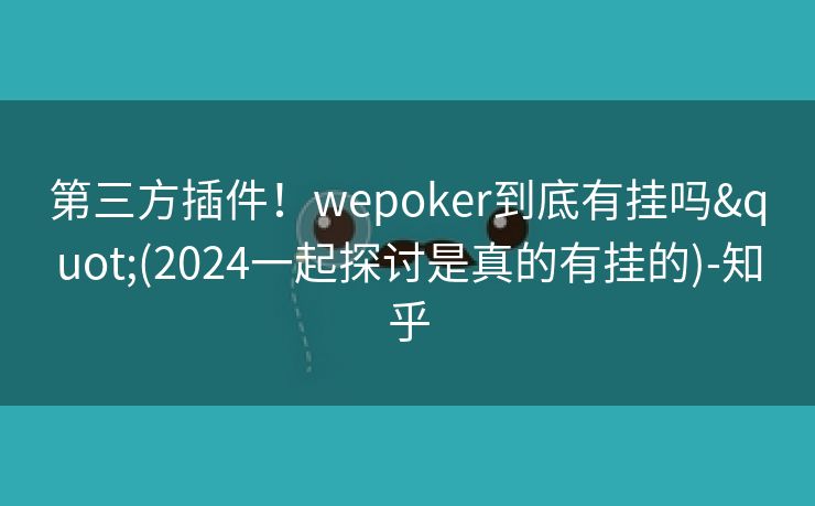 第三方插件！wepoker到底有挂吗"(2024一起探讨是真的有挂的)-知乎