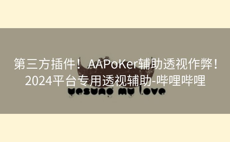 第三方插件！AAPoKer辅助透视作弊！2024平台专用透视辅助-哔哩哔哩