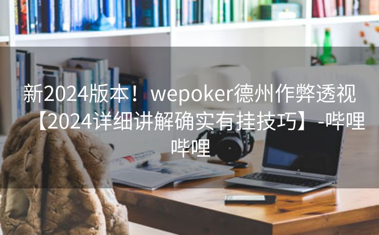新2024版本!wepoker德州作弊透视【2024详细讲解确实有挂技巧】-哔哩哔哩 新2024版本!wepoker德州作弊透视【2024详细讲解确实有挂技巧】-哔哩哔哩