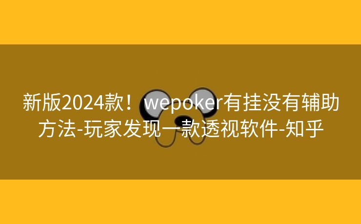 新版2024款！wepoker有挂没有辅助方法-玩家发现一款透视软件-知乎