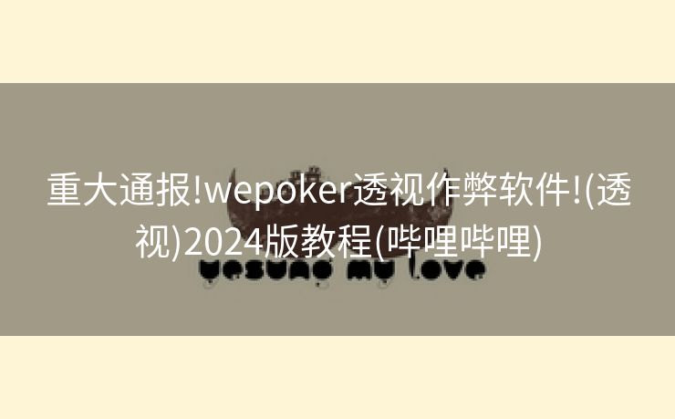 重大通报!wepoker透视作弊软件!(透视)2024版教程(哔哩哔哩)