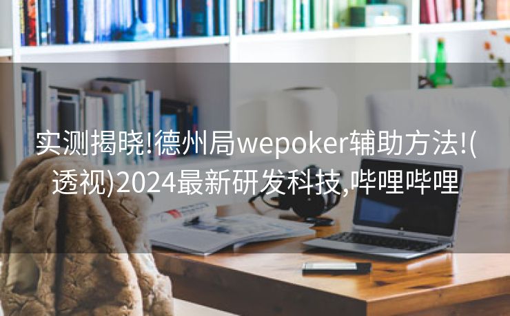 实测揭晓!德州局wepoker辅助方法!(透视)2024最新研发科技,哔哩哔哩