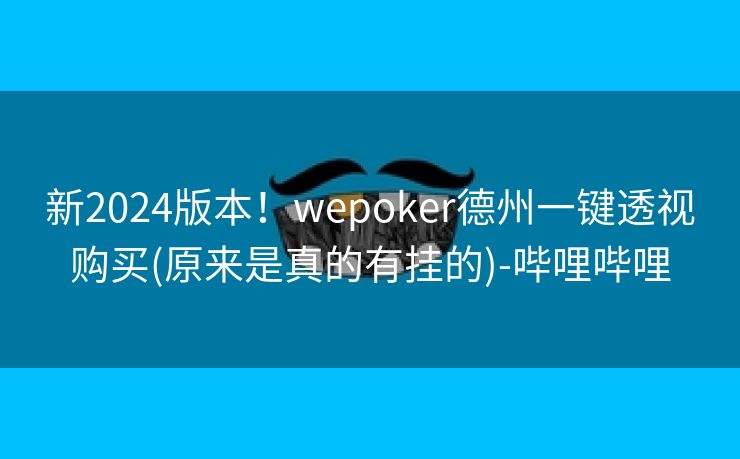 新2024版本！wepoker德州一键透视购买(原来是真的有挂的)-哔哩哔哩