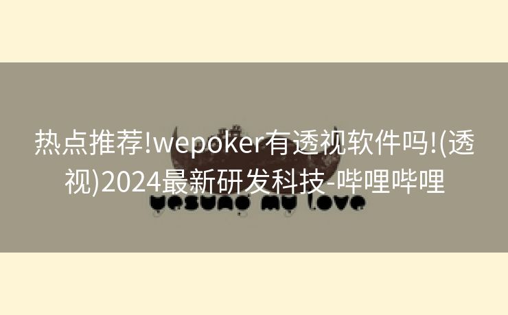 热点推荐!wepoker有透视软件吗!(透视)2024最新研发科技-哔哩哔哩