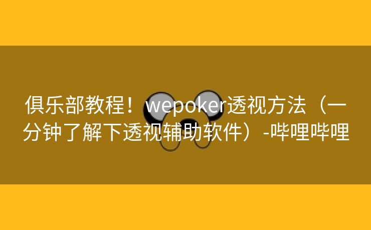 俱乐部教程！wepoker透视方法（一分钟了解下透视辅助软件）-哔哩哔哩