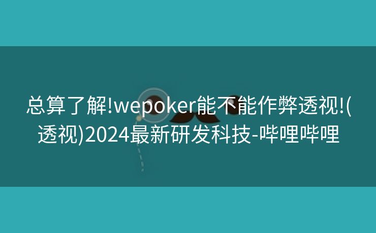 总算了解!wepoker能不能作弊透视!(透视)2024最新研发科技-哔哩哔哩