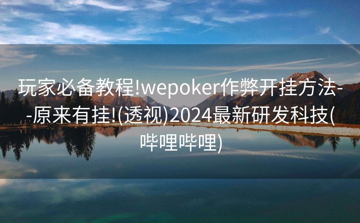 玩家必备教程!wepoker作弊开挂方法--原来有挂!(透视)2024最新研发科技(哔哩哔哩) 玩家必备教程!wepoker作弊开挂方法--原来有挂!(透视)2024最新研发科技(哔哩哔哩)