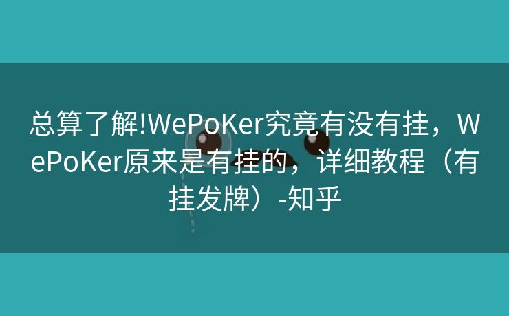 总算了解!WePoKer究竟有没有挂，WePoKer原来是有挂的，详细教程（有挂发牌）-知乎